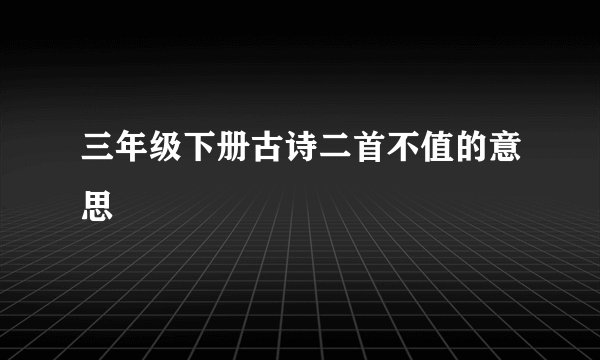 三年级下册古诗二首不值的意思
