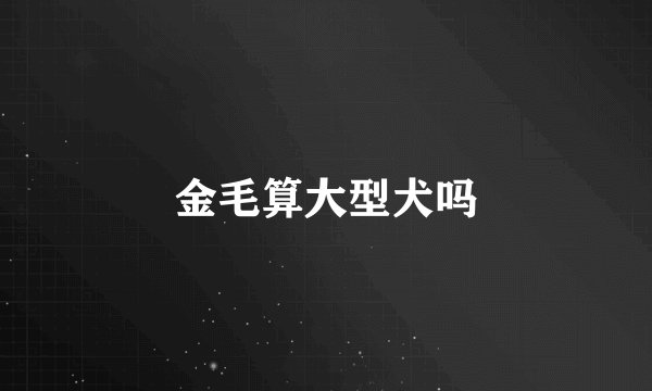 金毛算大型犬吗