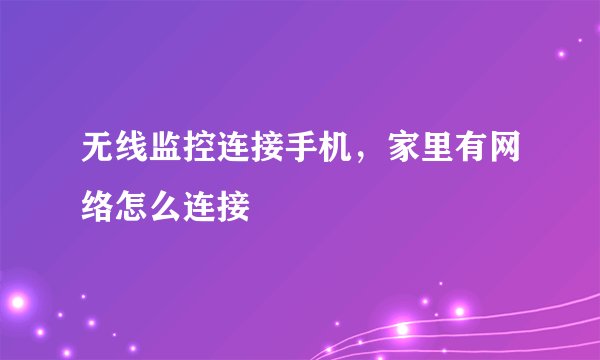 无线监控连接手机，家里有网络怎么连接