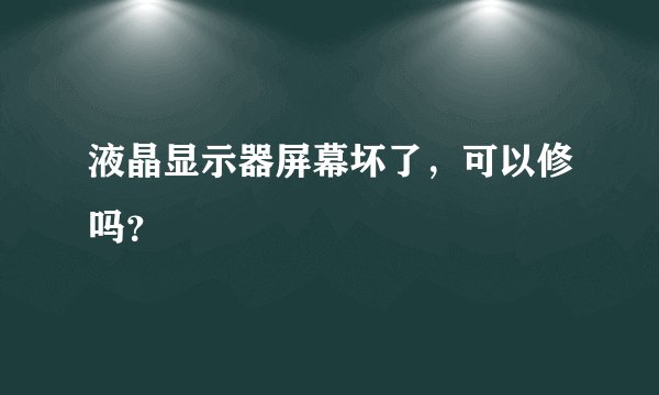 液晶显示器屏幕坏了，可以修吗？