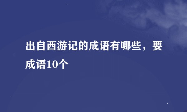 出自西游记的成语有哪些，要成语10个