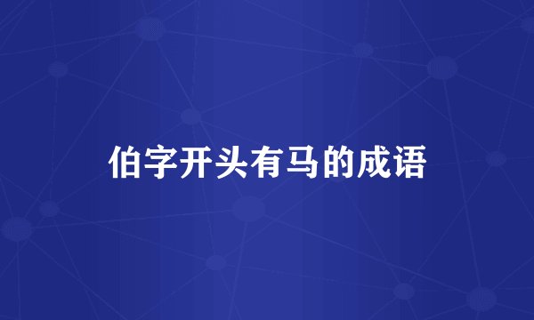 伯字开头有马的成语
