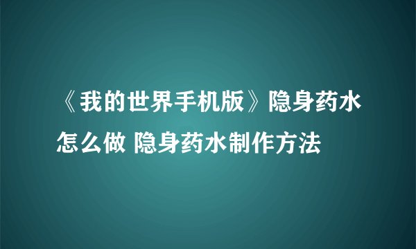 《我的世界手机版》隐身药水怎么做 隐身药水制作方法