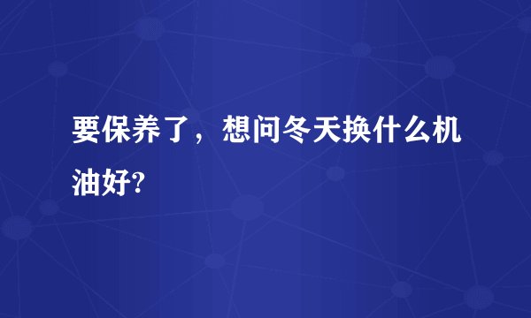 要保养了，想问冬天换什么机油好?