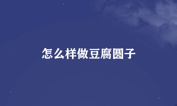 怎么样做豆腐圆子