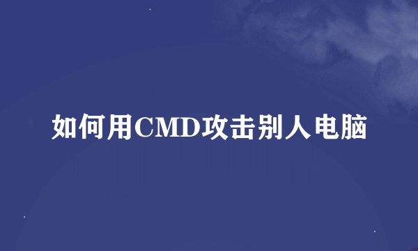 如何用CMD攻击别人电脑