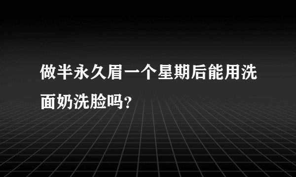 做半永久眉一个星期后能用洗面奶洗脸吗？
