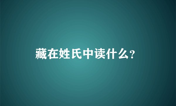藏在姓氏中读什么？