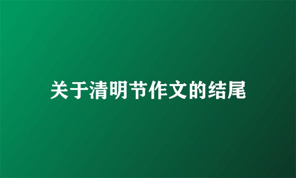 关于清明节作文的结尾