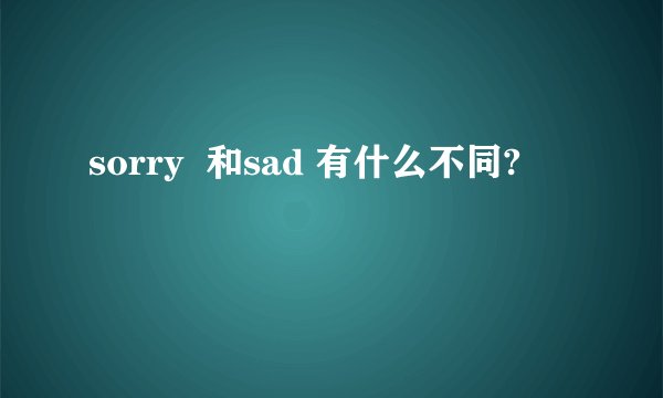 sorry  和sad 有什么不同?