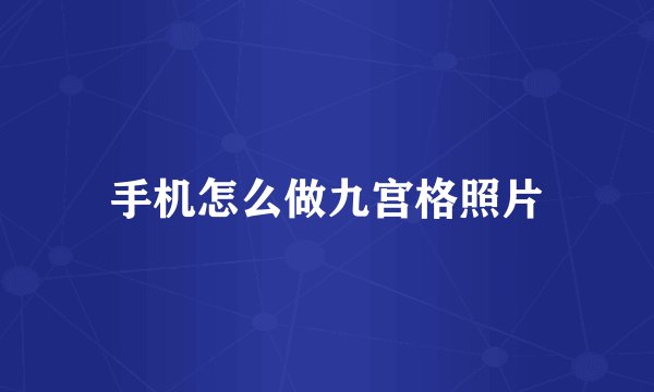 手机怎么做九宫格照片