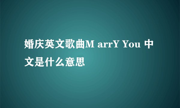 婚庆英文歌曲M arrY You 中文是什么意思