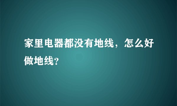 家里电器都没有地线，怎么好做地线？