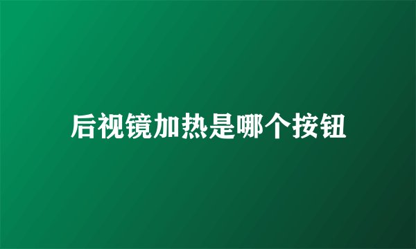 后视镜加热是哪个按钮