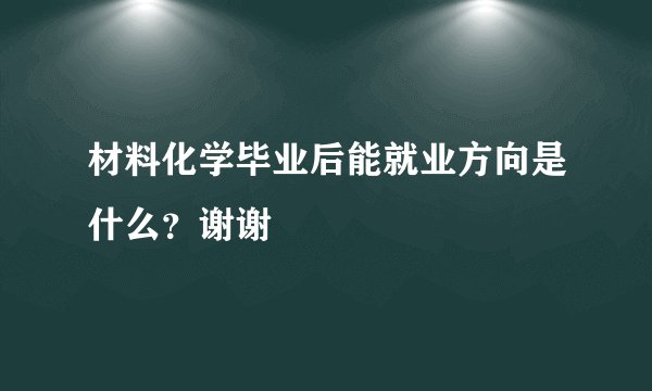 材料化学毕业后能就业方向是什么?谢谢