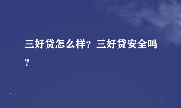 三好贷怎么样？三好贷安全吗？
