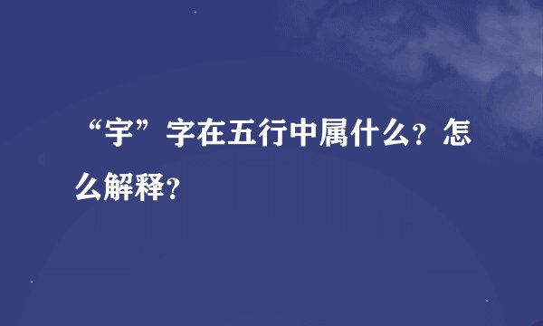 “宇”字在五行中属什么？怎么解释？