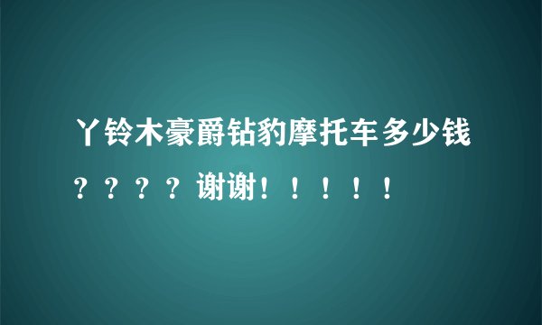 丫铃木豪爵钻豹摩托车多少钱？？？？谢谢！！！！！