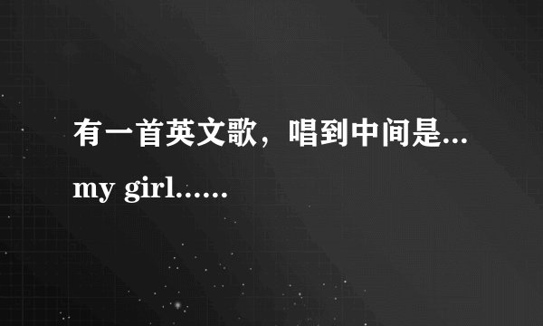 有一首英文歌，唱到中间是...my girl...my girl...mygirl...的是什么歌来的？歌中的含义是什么？