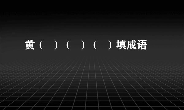 黄（  ）（  ）（  ）填成语