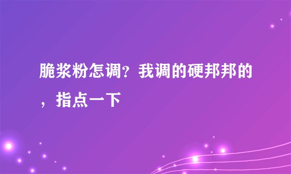 脆浆粉怎调？我调的硬邦邦的，指点一下