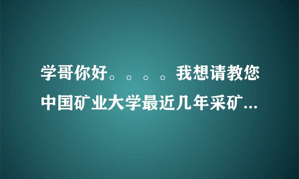 学哥你好。。。。我想请教您中国矿业大学最近几年采矿研究生好考吗，分数是多少啊