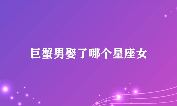 巨蟹男娶了哪个星座女