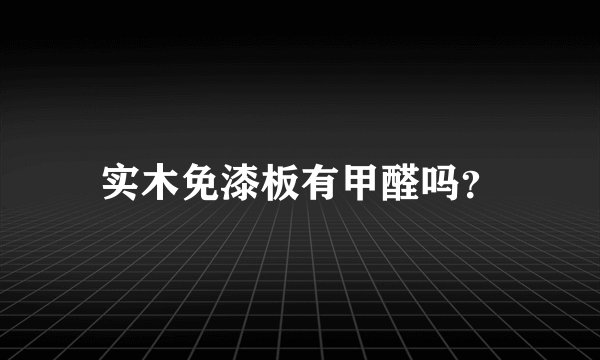 实木免漆板有甲醛吗？