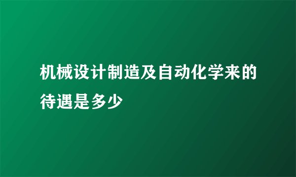 机械设计制造及自动化学来的待遇是多少