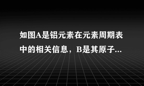 如图A是铝元素在元素周期表中的相关信息，B是其原子结构示意图．（1）铝的相对原子质量为______；铝原子