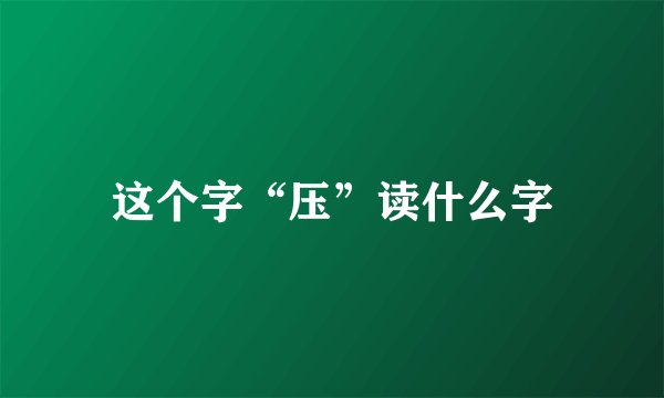 这个字“压”读什么字