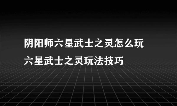 阴阳师六星武士之灵怎么玩 六星武士之灵玩法技巧