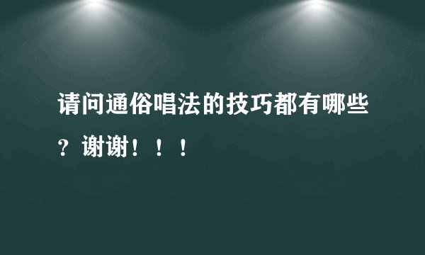 请问通俗唱法的技巧都有哪些？谢谢！！！