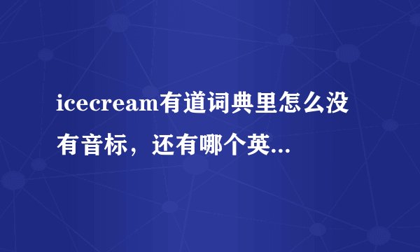 icecream有道词典里怎么没有音标，还有哪个英语词典发音和音标都比较准确，我想学单词。