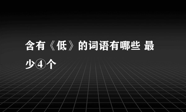 含有《低》的词语有哪些 最少④个