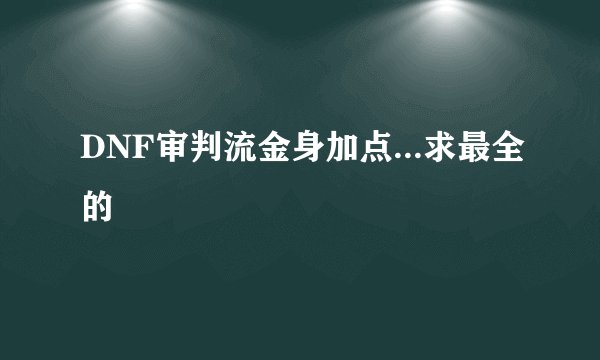 DNF审判流金身加点...求最全的