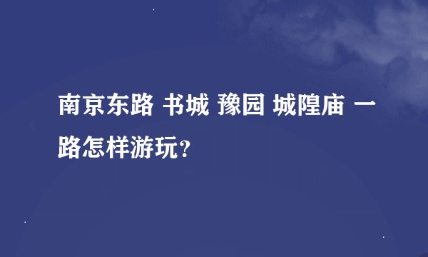 南京东路 书城 豫园 城隍庙 一路怎样游玩？