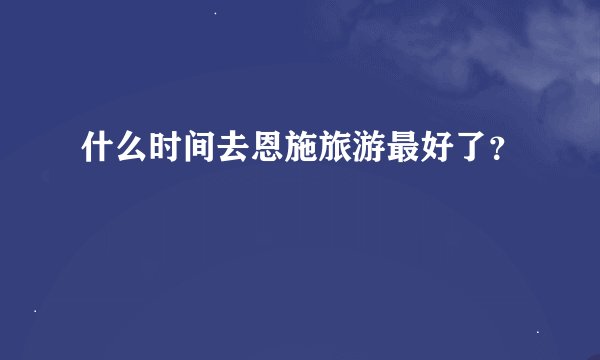 什么时间去恩施旅游最好了？