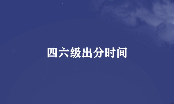 四六级出分时间
