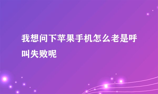我想问下苹果手机怎么老是呼叫失败呢