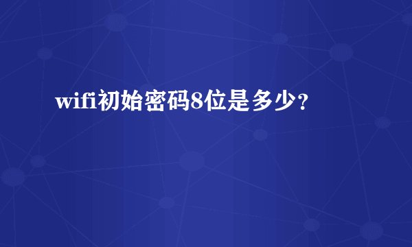 wifi初始密码8位是多少？