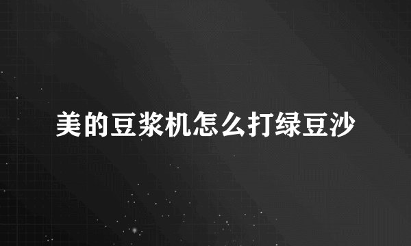 美的豆浆机怎么打绿豆沙