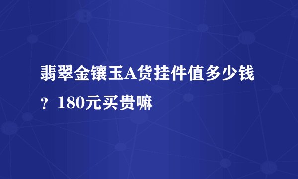 翡翠金镶玉A货挂件值多少钱？180元买贵嘛