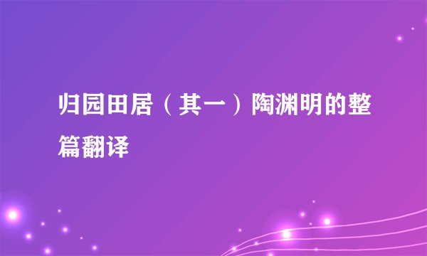 归园田居（其一）陶渊明的整篇翻译