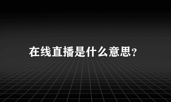 在线直播是什么意思？