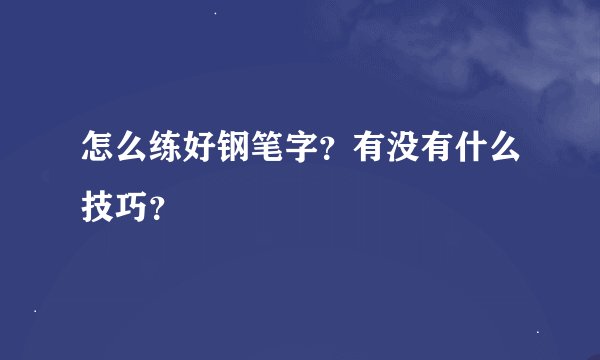 怎么练好钢笔字？有没有什么技巧？