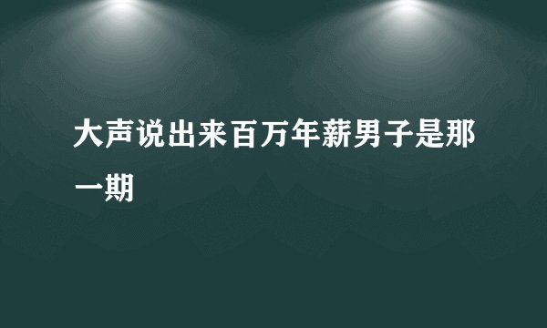 大声说出来百万年薪男子是那一期