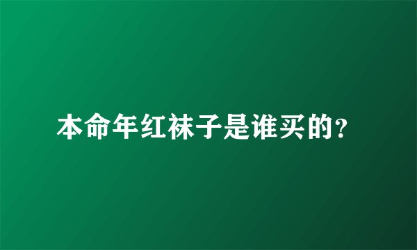 本命年红袜子是谁买的？