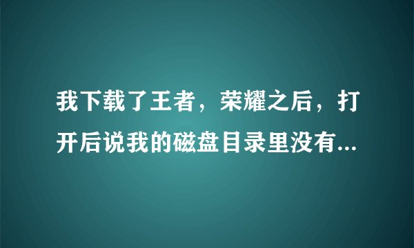 我下载了王者，荣耀之后，打开后说我的磁盘目录里没有读书权限，所以