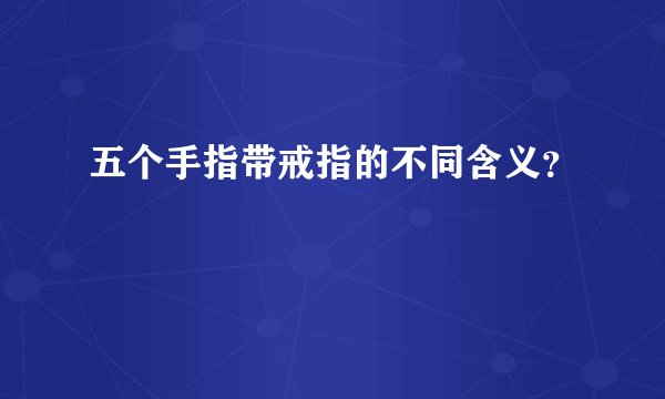 五个手指带戒指的不同含义？